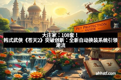 大庄家：108套！韩式武侠《苍天2》突破创新：全新自动换装系统引领潮流